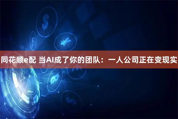 同花顺e配 当AI成了你的团队：一人公司正在变现实