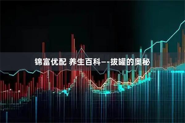 锦富优配 养生百科—-拔罐的奥秘