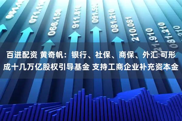 百进配资 黄奇帆:银行、社保、商保、外汇 可形成十几万亿股权引导基金 支持工商企业补充资本金