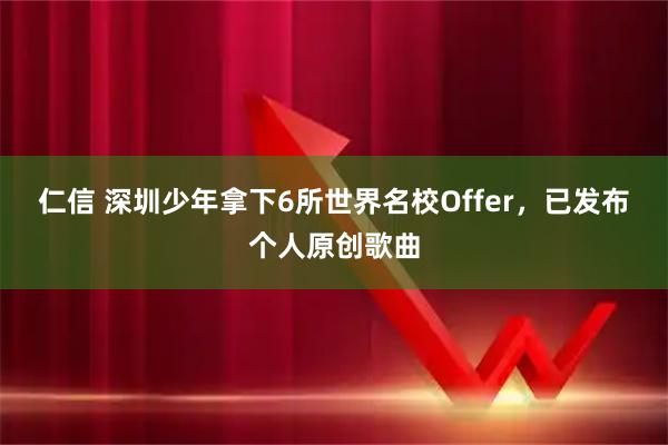 仁信 深圳少年拿下6所世界名校Offer，已发布个人原创歌曲