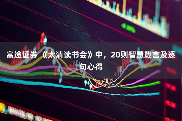 富途证券 《太清读书会》中,20则智慧箴言及逐句心得