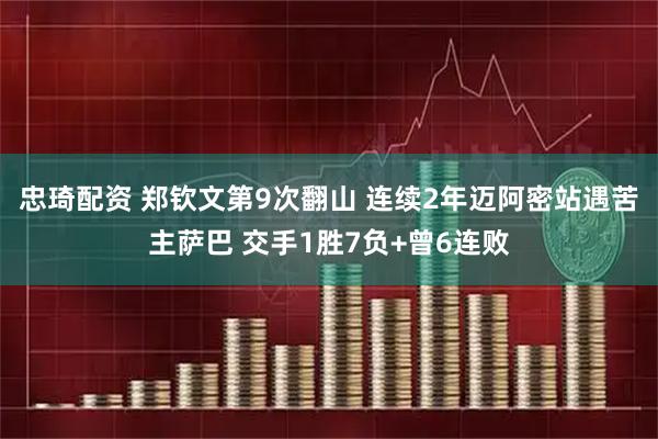 忠琦配资 郑钦文第9次翻山 连续2年迈阿密站遇苦主萨巴 交手1胜7负+曾6连败