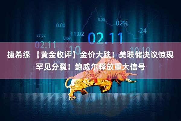 捷希缘 【黄金收评】金价大跌！美联储决议惊现罕见分裂！鲍威尔释放重大信号
