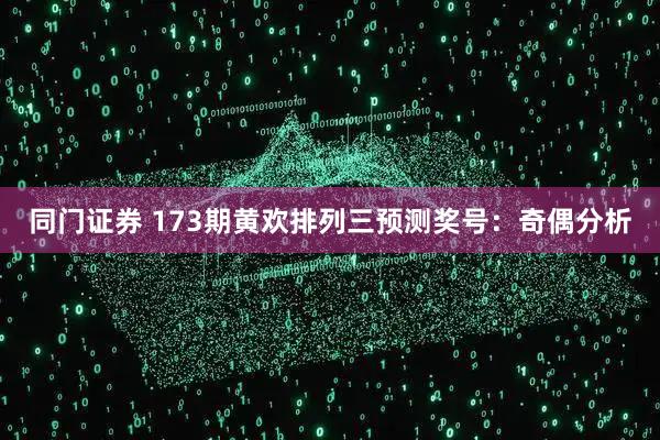 同门证券 173期黄欢排列三预测奖号：奇偶分析